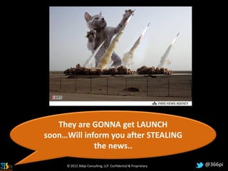 They are GONNA get LAUNCH
soon…Will inform you after STEALING
             the news..

     © 2012 366pi Consulting, LLP. Confidential & Proprietary   @366pi
 