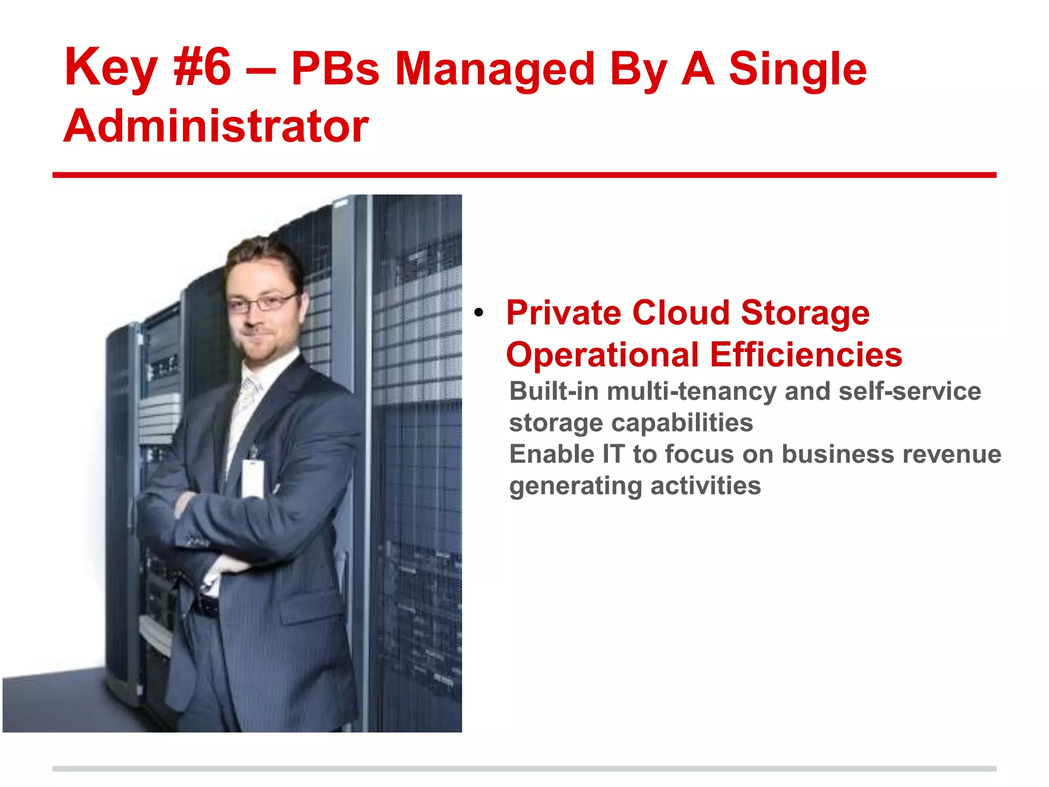 Key #6 – PBs Managed By A Single 
Administrator 
• Private Cloud Storage 
Operational Efficiencies 
Built-in multi-tenancy and self-service 
storage capabilities 
Enable IT to focus on business revenue 
generating activities 
 