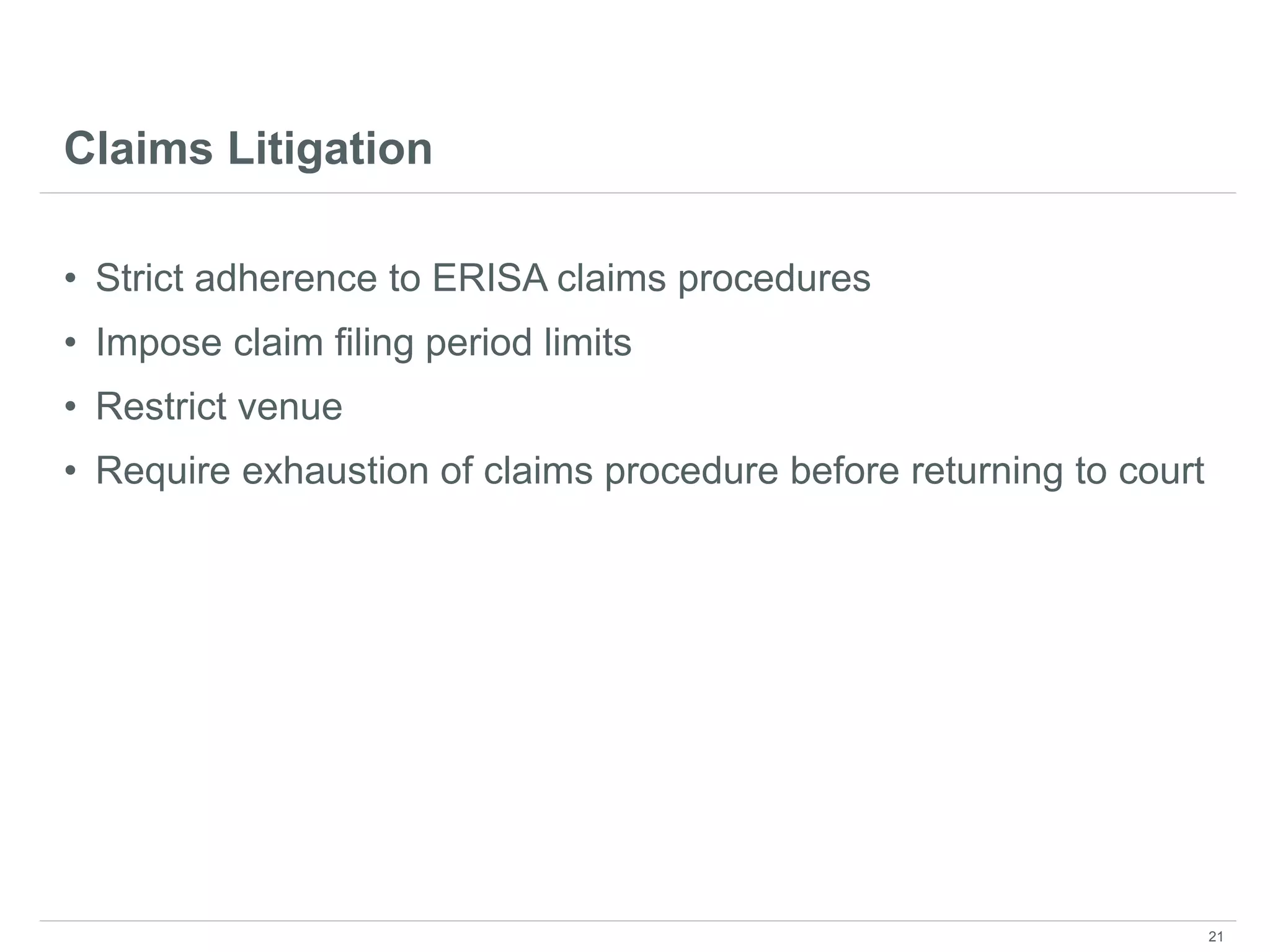Claims Litigation
• Strict adherence to ERISA claims procedures
• Impose claim filing period limits
• Restrict venue
• Require exhaustion of claims procedure before returning to court
21
 