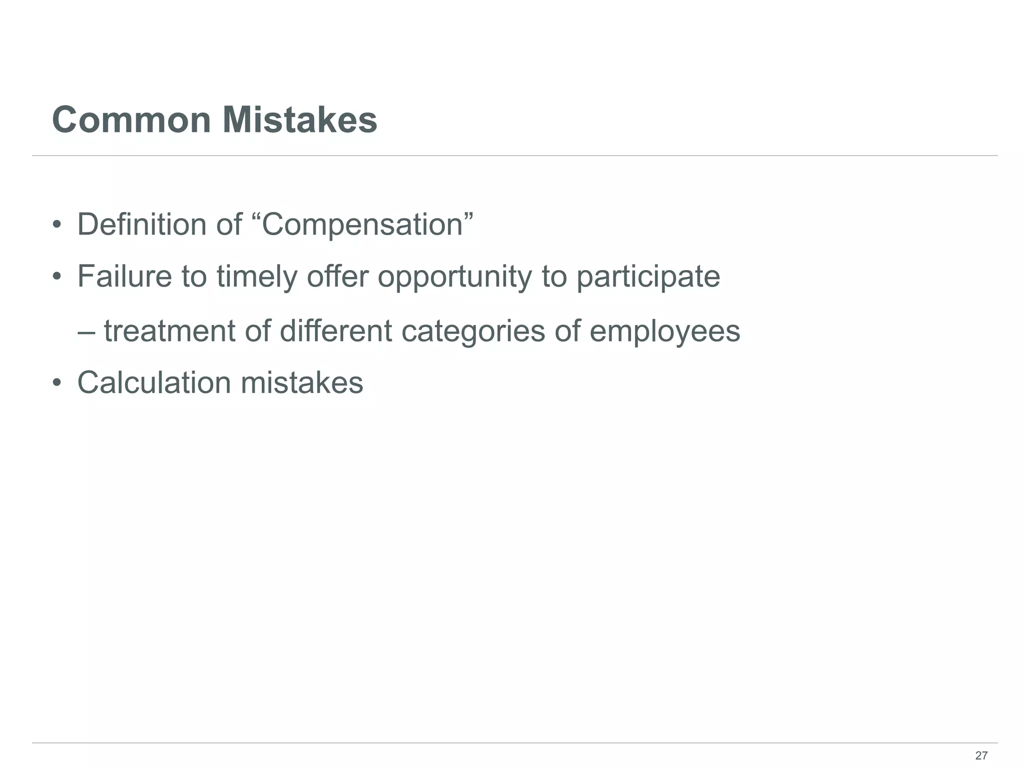 Common Mistakes
• Definition of “Compensation”
• Failure to timely offer opportunity to participate
– treatment of different categories of employees
• Calculation mistakes
27
 