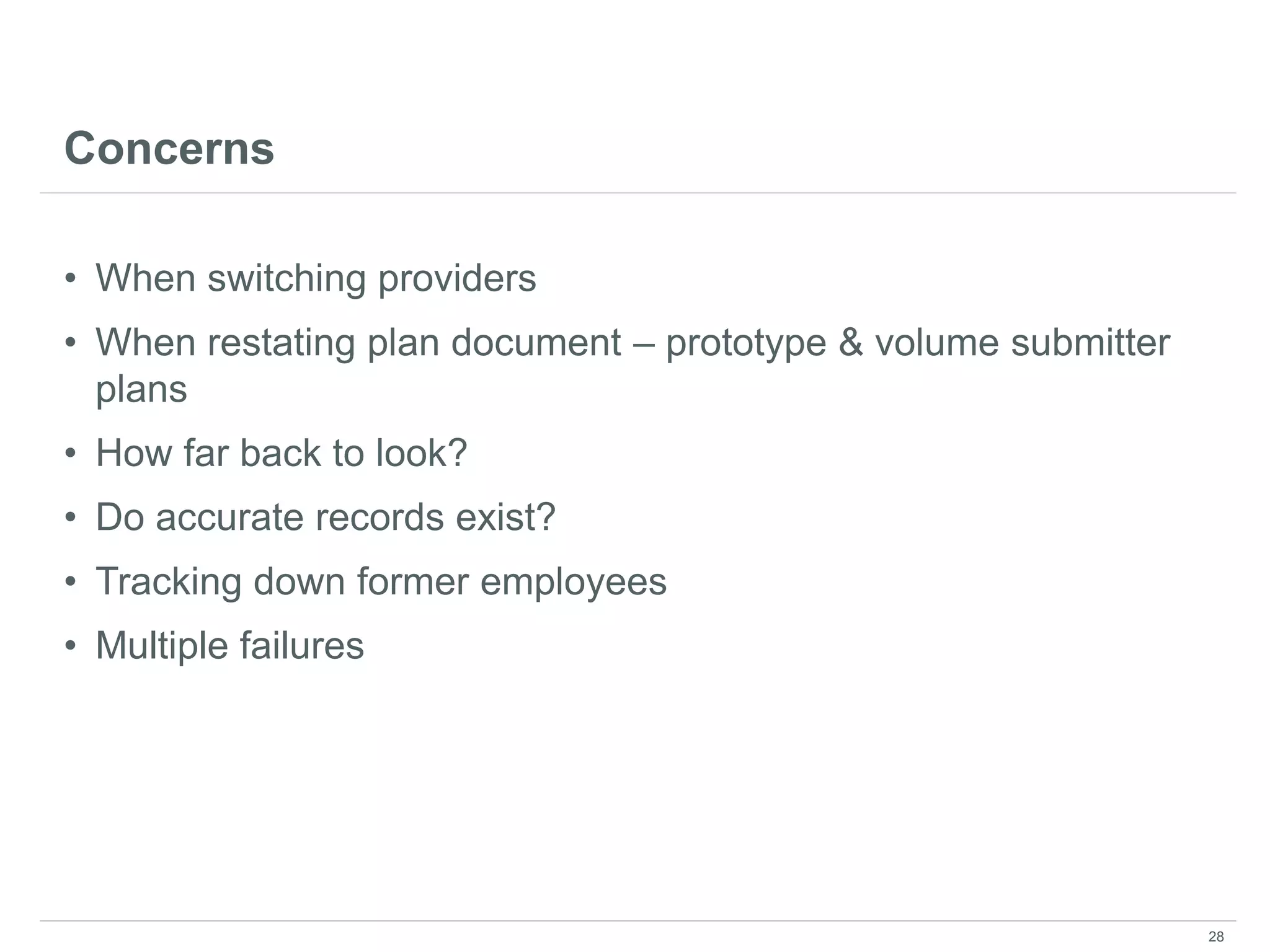 Concerns
• When switching providers
• When restating plan document – prototype & volume submitter
plans
• How far back to look?
• Do accurate records exist?
• Tracking down former employees
• Multiple failures
28
 