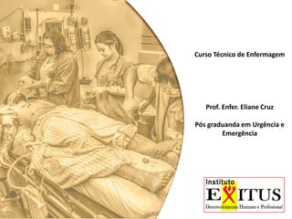 Curso Técnico de Enfermagem
Prof. Enfer. Eliane Cruz
Pós graduanda em Urgência e
Emergência
 