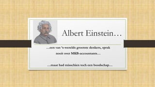Albert Einstein…
…een van ‘s-werelds grootste denkers, sprak
nooit over MKB-accountants…
…maar had misschien toch een boodschap…
 
