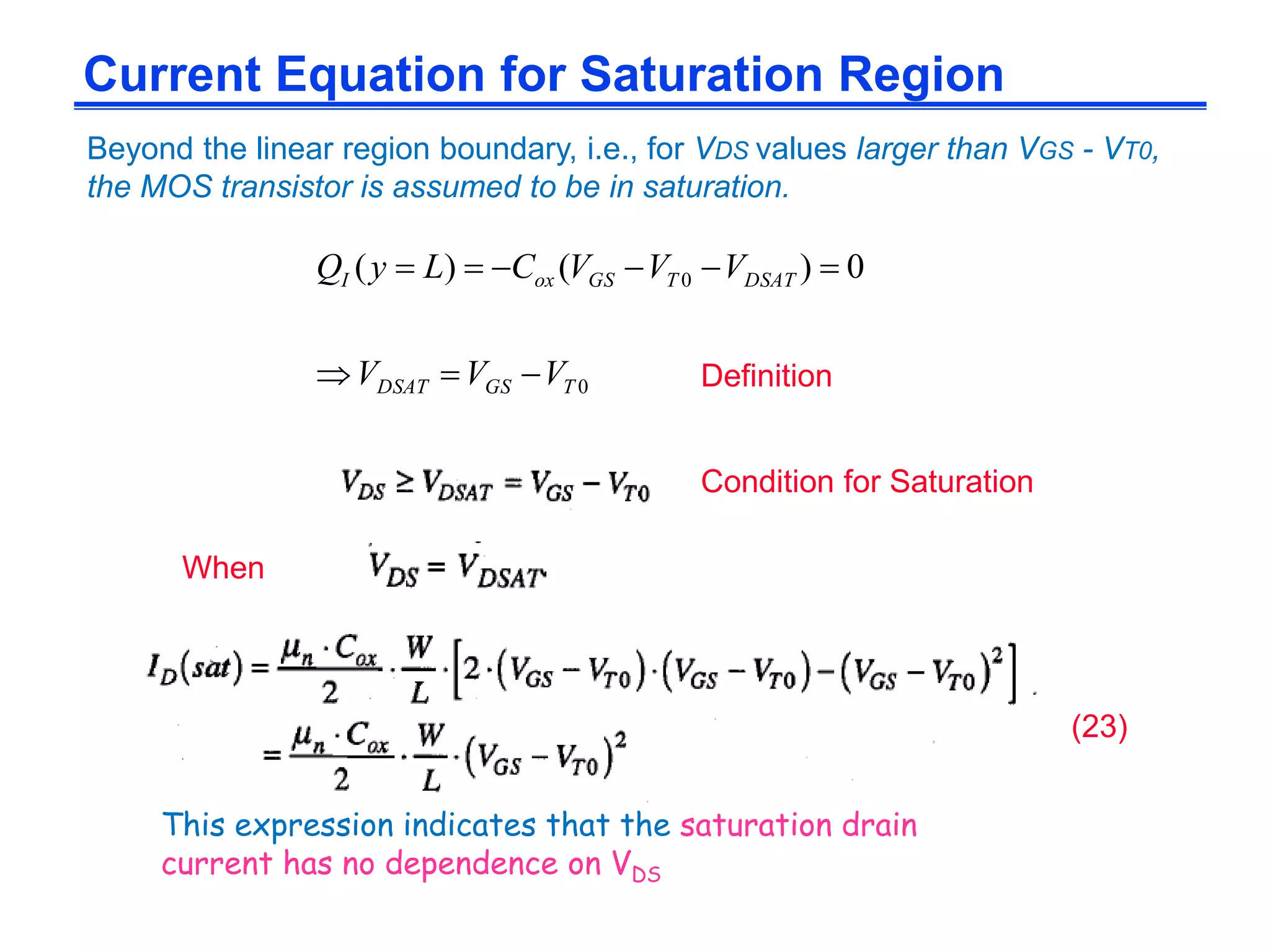 Current Equation for Saturation Region
Beyond the linear region boundary, i.e., for VDS values larger than VGS - VT0,
the MOS transistor is assumed to be in saturation.
When
Definition
Condition for Saturation
(23)
This expression indicates that the saturation drain
current has no dependence on VDS
0
0 0)()(
TGSDSAT
DSATTGSoxI
VVV
VVVCLyQ


 
