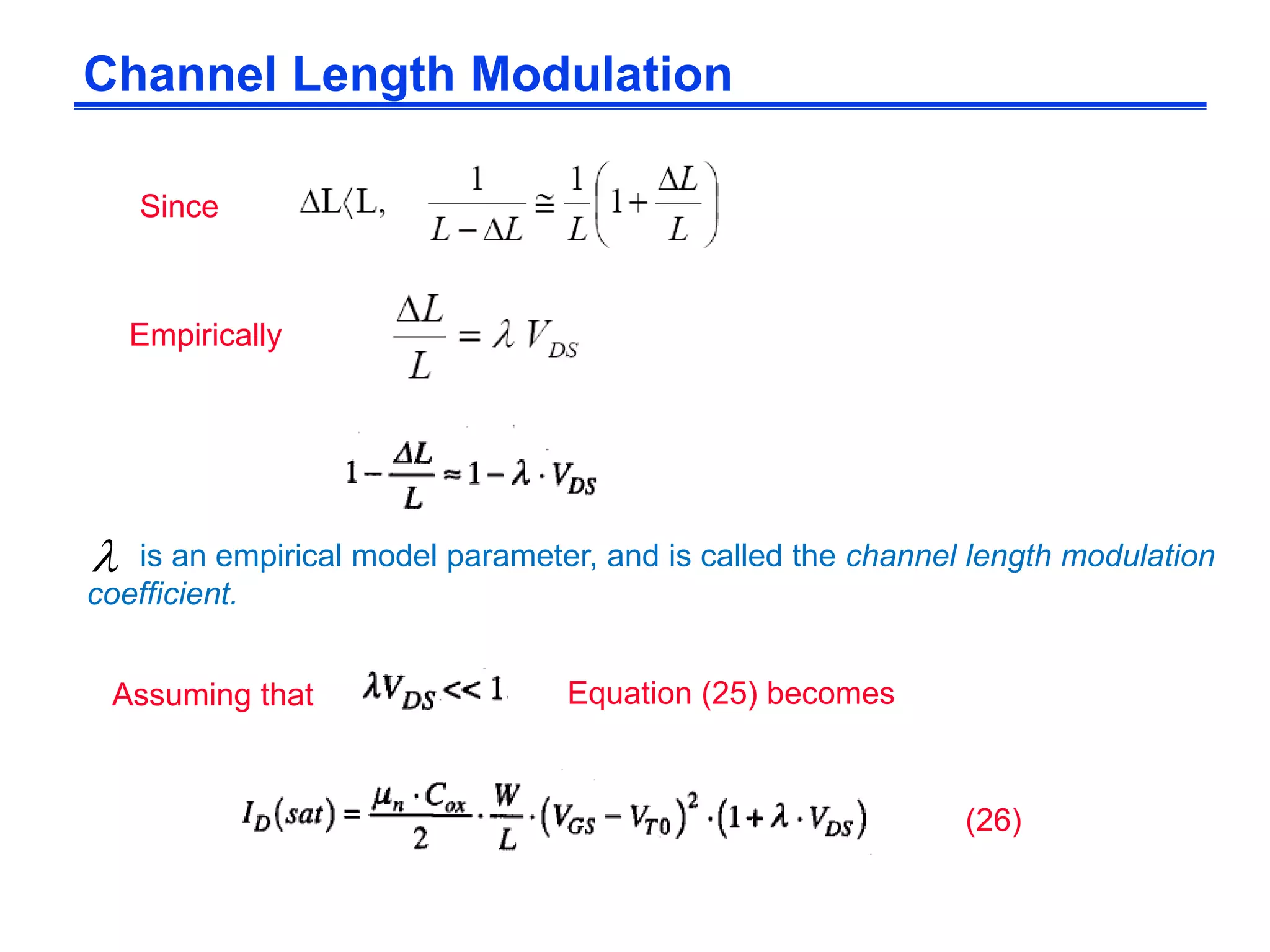 is an empirical model parameter, and is called the channel length modulation
coefficient.

Assuming that
Since
Channel Length Modulation
(26)
Empirically
Equation (25) becomes
 