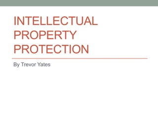INTELLECTUAL
PROPERTY
PROTECTION
By Trevor Yates
 