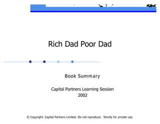 © Copyright. Capital Partners Limited. Do not reproduce. Strictly for private use.
Rich Dad Poor Dad
Book Summary
Capital Partners Learning Session
2002
 