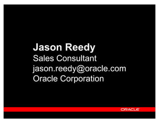 Jason Reedy
Sales Consultant
jason.reedy@oracle.com
Oracle Corporation
 