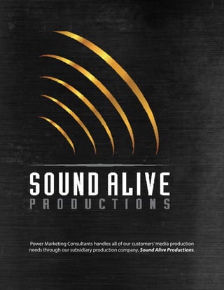 Power Marketing Consultants handles all of our customers’media production
needs through our subsidiary production company, Sound Alive Productions.
 