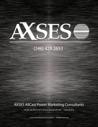 AXSES AllCast Power Marketing Consultants
PO BOX 16B, Briitons Hill, St. Michael, Barbados BB14002 (246) 429-2653
© 2015 P...