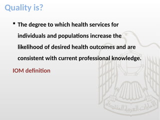 Quality is?
 The degree to which health services for
individuals and populations increase the
likelihood of desired health outcomes and are
consistent with current professional knowledge.
IOM definition
 