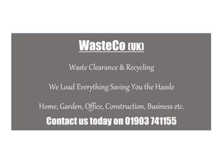 WasteCo (UK)
Waste Clearance & Recycling
We Load Everything Saving You the Hassle
Home, Garden, Office, Construction, Business etc.
Contact us today on 01903 741155
 