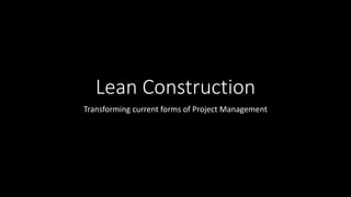 Lean Construction
Transforming current forms of Project Management
 