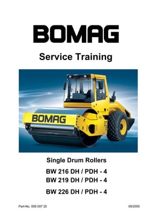 Service Training
Single Drum Rollers
BW 216 DH / PDH - 4
08/2005
Part-No. 008 097 20
BW 219 DH / PDH - 4
BW 226 DH / PDH - 4
 