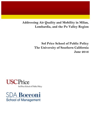  
Addressing Air Quality and Mobility in Milan,
Lombardia, and the Po Valley Region
Sol Price School of Public Policy
The University of Southern California
June 2016
 