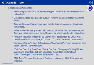 © 2012 Marcio Marchini
OTI/Canadá –1994
Chegando no Mundo OTI:
 Vários Regression Tests de ENVY/Swapper. Hmmm, na univers...
