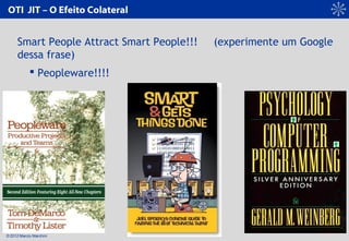 © 2012 Marcio Marchini
OTI JIT – O Efeito Colateral
Smart People Attract Smart People!!! (experimente um Google
dessa fras...