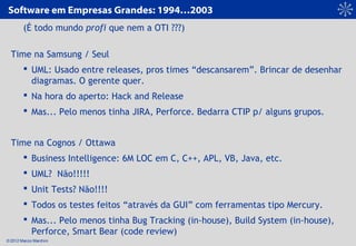 © 2012 Marcio Marchini
Software em Empresas Grandes: 1994…2003
(É todo mundo profi que nem a OTI ???)
Time na Samsung / Se...