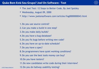 © 2012 Marcio Marchini
Quão Bem Está Seu Grupo? Joel On Software - Test
 The Joel Test: 12 Steps to Better Code, By Joel ...