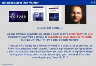 © 2012 Marcio Marchini
Segundo Jeff McAffer...
 
Um dos principais arquitetos do Eclipse e autor do livro Eclipse RCP e de...