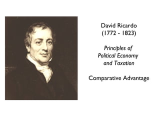 David Ricardo
    (1772 - 1823)

      Principles of
   Political Economy
     and Taxation

Comparative Advantage
 