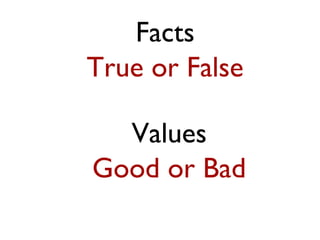 Facts
True or False

  Values
Good or Bad
 