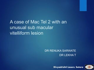 A case of Mac Tel 2 with an
unusual sub macular
vitelliform lesion
DR RENUKA SARWATE
DR LEKHA T
Divyadrishti Lasers, Satara.
 