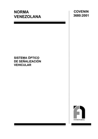 NORMA
VENEZOLANA
SISTEMA ÓPTICO
DE SEÑALIZACIÓN
VEHICULAR
COVENIN
3680:2001
FONDONORMA
 