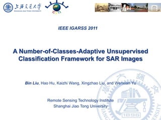 A Number-of-Classes-Adaptive Unsupervised Classification Framework for SAR Images Bin Liu, Hao Hu, Kaizhi Wang, Xingzhao Liu, and Wenxian Yu Remote Sensing Technology Institute Shanghai Jiao Tong University 