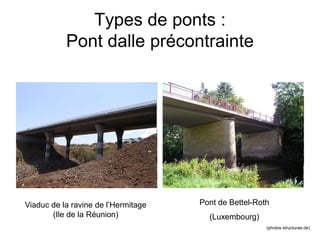 Types de ponts :
Pont dalle précontrainte
Pont de Bettel-Roth
(Luxembourg)
Viaduc de la ravine de l’Hermitage
(Ile de la R...