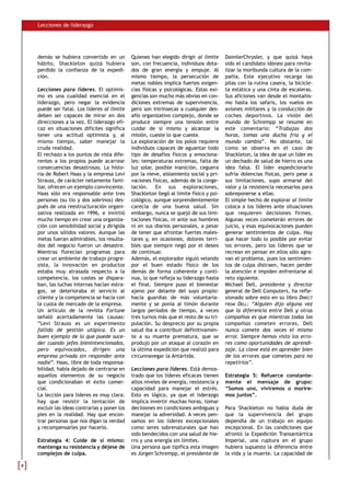 Lecciones de liderazgo




demás se hubiera convertido en un          Quienes han elegido dirigir al límite      DaimlerChrysler, y que quizá haya
hábito, Shackleton quizá hubiera           son, con frecuencia, individuos dota-      sido el candidato idóneo para revita-
perdido la confianza de la expedi-         dos de gran energía y empuje. Al           lizar la moribunda cultura de la com-
ción.                                      mismo tiempo, la persecución de            pañía. Este ejecutivo recarga las
                                           metas nobles implica fuertes exigen-       pilas con la rutina casera, la bicicle-
Lecciones para líderes. El optimis-        cias físicas y psicológicas. Estas exi-    ta estática y una cinta de escaleras.
mo es una cualidad esencial en el          gencias son mucho más obvias en con-       Sus aficiones van desde el montañis-
liderazgo, pero negar la evidencia         diciones extremas de supervivencia,        mo hasta los safaris, los vuelos en
puede ser fatal. Los líderes al límite     pero son intrínsecas a cualquier des-      aviones militares y la conducción de
deben ser capaces de mirar en dos          afío organizativo complejo, donde se       coches deportivos. La visión del
direcciones a la vez. El liderazgo efi-    produce siempre una tensión entre          mundo de Schrempp se resume en
caz en situaciones difíciles significa     cuidar de sí mismo y alcanzar la           este comentario: “Trabajas dos
tener una actitud optimista y, al          misión, cueste lo que cueste.              horas, tomas una ducha fría y el
mismo tiempo, saber manejar la             La exploración de los polos requiere       mundo cambia”. No obstante, tal
cruda realidad.                            individuos capaces de aguantar todo        como se observa en el caso de
El rechazo a los puntos de vista dife-     tipo de desafíos físicos y emociona-       Shackleton, la idea de que un líder es
rentes a los propios puede acarrear        les: temperaturas extremas, falta de       un dechado de salud de hierro es una
consecuencias desastrosas. La histo-       luz solar, posible inanición, ceguera      idea falsa. El líder expedicionario
ria de Robert Haas y la empresa Levi       por la nieve, aislamiento social y pri-    sufría dolencias físicas, pero pese a
Strauss, de carácter netamente fami-       vaciones físicas, además de la conge-      sus limitaciones, supo armarse del
liar, ofrecen un ejemplo convincente.      lación. En sus exploraciones,              valor y la resistencia necesarios para
Haas sólo era responsable ante tres        Shackleton llegó al límite físico y psi-   sobreponerse a ellas.
personas (su tío y dos sobrinos) des-      cológico, aunque sorprendentemente         El simple hecho de explorar al límite
pués de una reestructuración organi-       carecía de una buena salud. Sin            coloca a los líderes ante situaciones
zativa realizada en 1996, e invirtió       embargo, nunca se quejó de sus limi-       que requieren decisiones firmes.
mucho tiempo en crear una organiza-        taciones físicas, ni ante sus hombres      Algunas veces cometerán errores de
ción con sensibilidad social y dirigida    ni en sus diarios personales, a pesar      juicio, y esas equivocaciones pueden
por unos sólidos valores. Aunque las       de tener que afrontar fuertes males-       generar sentimientos de culpa. Hay
metas fueran admirables, los resulta-      tares y, en ocasiones, dolores terri-      que hacer todo lo posible por evitar
dos del negocio fueron un desastre.        bles que siempre negó por el deseo         los errores, pero los líderes que se
Mientras florecían programas para          de continuar.                              recrean en pensar en ellos sólo agra-
crear un ambiente de trabajo progre-       Además, el explorador siguió velando       van el problema, pues los sentimien-
sista, la innovación en productos          por el buen estado físico de los           tos de culpa distraen, hacen perder
estaba muy atrasada respecto a la          demás de forma coherente y conti-          la atención e impiden enfrentarse al
competencia, los costes se dispara-        nua, lo que refleja su liderazgo hasta     reto siguiente.
ban, las luchas internas hacían estra-     el final. Siempre puso el bienestar        Michael Dell, presidente y director
gos, se deterioraba el servicio al         ajeno por delante del suyo propio:         general de Dell Computers, ha refle-
cliente y la competencia se hacía con      hacía guardias de más voluntaria-          xionado sobre esto en su libro DIRECT
la cuota de mercado de la empresa.         mente y se ponía al timón durante          FROM DELL: “Alguien dijo alguna vez
Un artículo de la revista Fortune          largos períodos de tiempo, a veces         que la diferencia entre Dell y otras
señaló acertadamente las causas:           tres turnos más que el resto de su tri-    compañías es que mientras todas las
“Levi Strauss es un experimento            pulación. Su desprecio por su propia       compañías cometen errores, Dell
fallido de gestión utópica. Es un          salud iba a contribuir definitivamen-      nunca comete dos veces el mismo
buen ejemplo de lo que puede suce-         te a su muerte prematura, que se           error. Siempre hemos visto los erro-
der cuando jefes bienintencionados,        produjo por un ataque al corazón en        res como oportunidades de aprendi-
pero equivocados, dirigen una              la última expedición que realizó para      zaje. La clave está en aprender bien
empresa privada sin responder ante         circunnavegar la Antártida.                de los errores que cometes para no
nadie”. Haas, libre de toda responsa-                                                 repetirlos”.
bilidad, había dejado de centrarse en      Lecciones para líderes. Está demos-
aquellos elementos de su negocio           trado que los líderes eficaces tienen      Estrategia 5: Refuerce constante-
que condicionaban el éxito comer-          altos niveles de energía, resistencia y    mente el mensaje de grupo:
cial.                                      capacidad para manejar el estrés.          “Somos uno, viviremos o morire-
La lección para líderes es muy clara:      Esto es lógico, ya que el liderazgo        mos juntos”.
hay que resistir la tentación de           implica invertir muchas horas, tomar
excluir las ideas contrarias y poner los   decisiones en condiciones ambiguas y       Para Shackleton no había duda de
pies en la realidad. Hay que encon-        manejar la adversidad. A veces pen-        que la supervivencia del grupo
trar personas que nos digan la verdad      samos en los líderes excepcionales         dependía de un trabajo en equipo
y recompensarles por hacerlo.              como seres sobrenaturales que han          excepcional. En las condiciones que
                                           sido bendecidos con una salud de hie-      afrontó la Expedición Transantártica
Estrategia 4: Cuide de sí mismo:           rro y una energía sin límites.             Imperial, una ruptura en el grupo
mantenga su resistencia y déjese de        Una persona que tipifica esta imagen       hubiera supuesto la diferencia entre
complejos de culpa.                        es Jürgen Schrempp, el presidente de       la vida y la muerte. La capacidad de
 