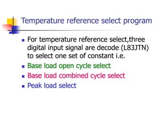 Temperature reference select program
 For temperature reference select,three
digital input signal are decode (L83JTN)
to select one set of constant i.e.
 Base load open cycle select
 Base load combined cycle select
 Peak load select
 