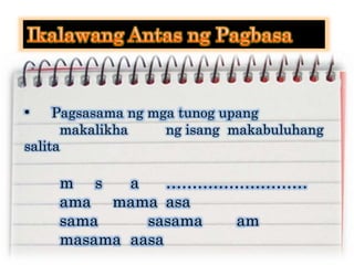 • Pagsasama ng mga tunog upang
makalikha ng isang makabuluhang
salita
m s a ………………………
ama mama asa
sama sasama am
masama aasa
 