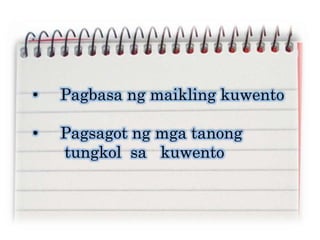 • Pagbasa ng maikling kuwento
• Pagsagot ng mga tanong
tungkol sa kuwento
 