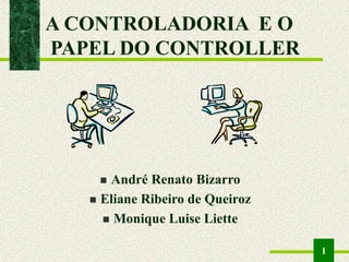 1
A CONTROLADORIA E O
PAPEL DO CONTROLLER
 André Renato Bizarro
 Eliane Ribeiro de Queiroz
 Monique Luise Liette
 