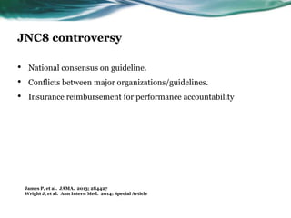 JNC8 controversy
• National consensus on guideline.
• Conflicts between major organizations/guidelines.
• Insurance reimbursement for performance accountability
James P, et al. JAMA. 2013; 284427
Wright J, et al. Ann Intern Med. 2014; Special Article
 