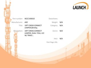 Part number: XCCC1XD010 Datasheets:
Manufacturer: ADC Weight: N/A
Title: 10FT CROSS CONNECT
JUMPER,&hellip;
Category: N/A
Description: 10FT CROSS CONNECT
JUMPER, DUAL 735A, LCC
W/ TRACE...
Genre: N/A
Heci: N/A
Part Page URL:
 