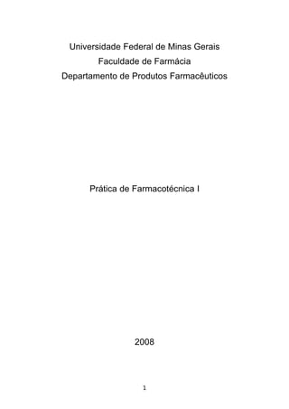Universidade Federal de Minas Gerais
Faculdade de Farmácia
Departamento de Produtos Farmacêuticos
Prática de Farmacotécnica I
2008
1
 