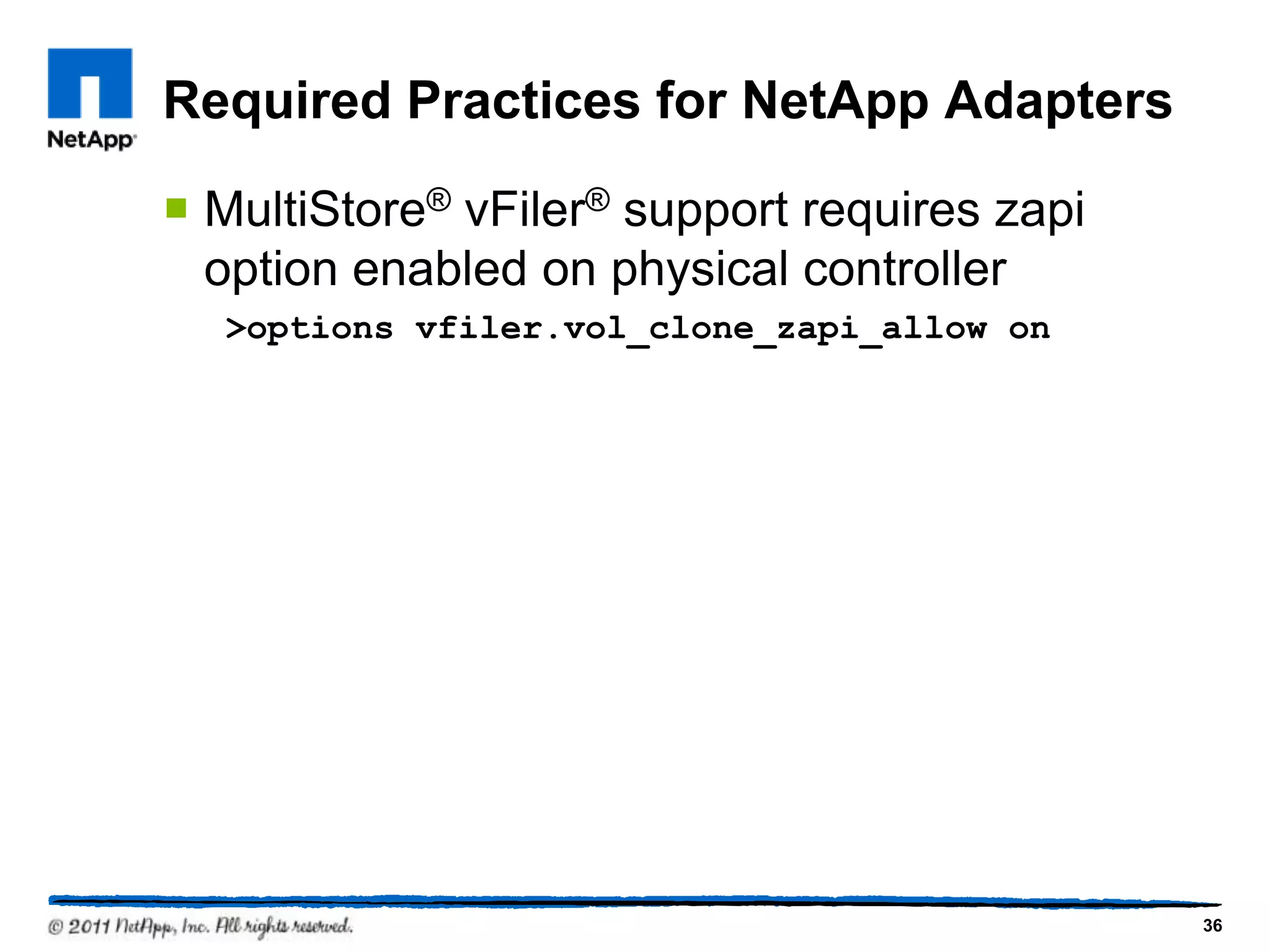 Required Practices for NetApp Adapters
 MultiStore® vFiler® support requires zapi
option enabled on physical controller
>options vfiler.vol_clone_zapi_allow on
36
 