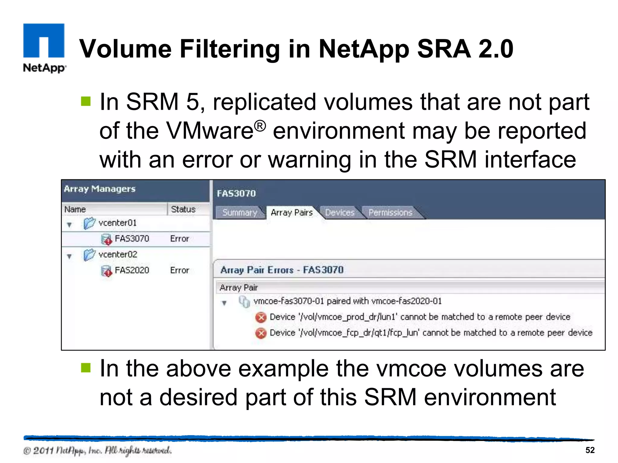 Volume Filtering in NetApp SRA 2.0
 In SRM 5, replicated volumes that are not part
of the VMware® environment may be reported
with an error or warning in the SRM interface
 In the above example the vmcoe volumes are
not a desired part of this SRM environment
52
 