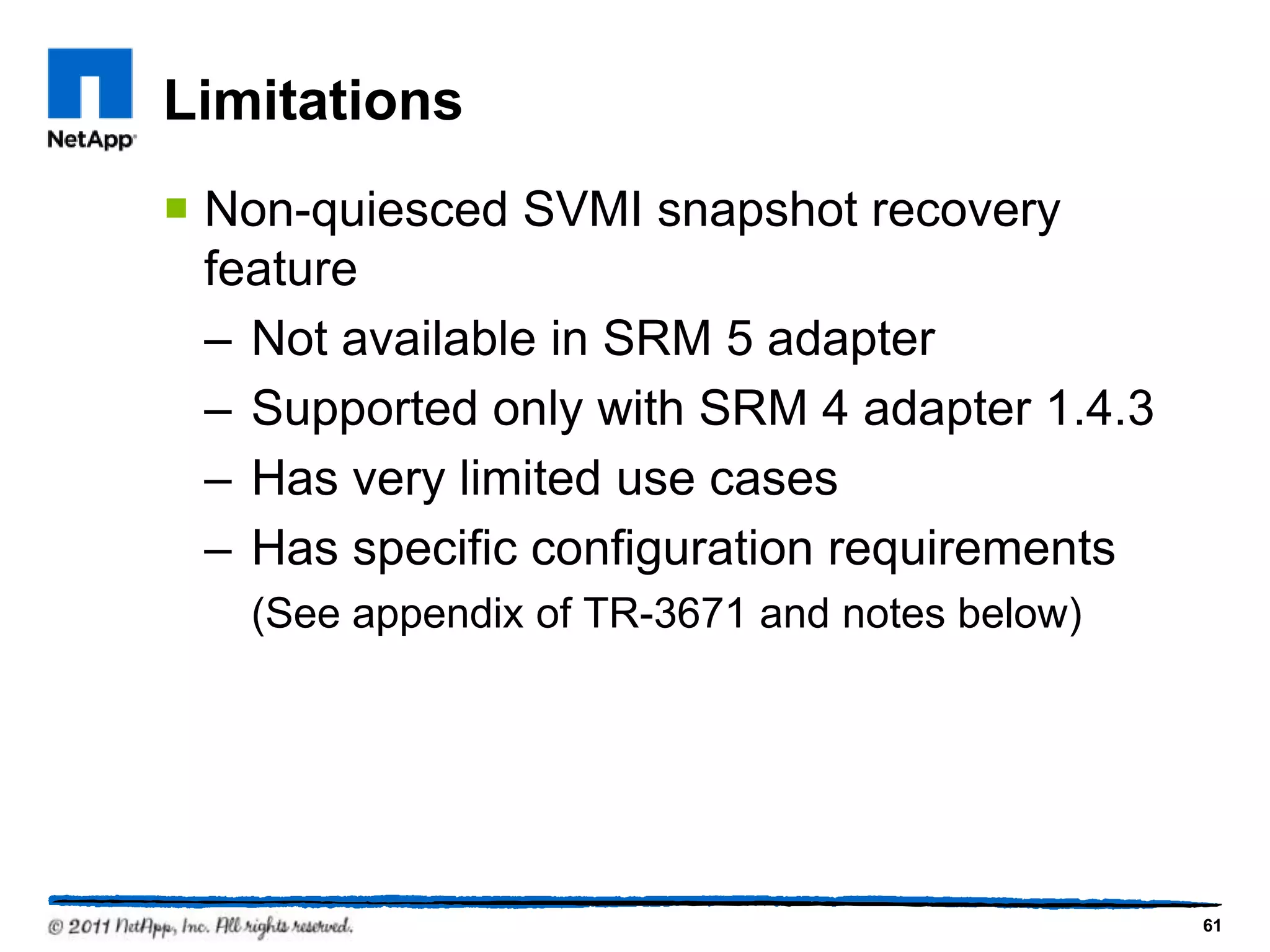 Limitations
 Non-quiesced SVMI snapshot recovery
feature
– Not available in SRM 5 adapter
– Supported only with SRM 4 adapter 1.4.3
– Has very limited use cases
– Has specific configuration requirements
(See appendix of TR-3671 and notes below)
61
 