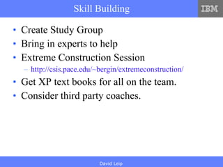 Skill Building Create Study Group Bring in experts to help Extreme Construction Session http://csis.pace.edu/~bergin/extremeconstruction/ Get XP text books for all on the team. Consider third party coaches. 