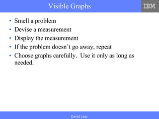 Visible Graphs Smell a problem Devise a measurement Display the measurement If the problem doesn’t go away, repeat Choose graphs carefully.  Use it only as long as needed. 
