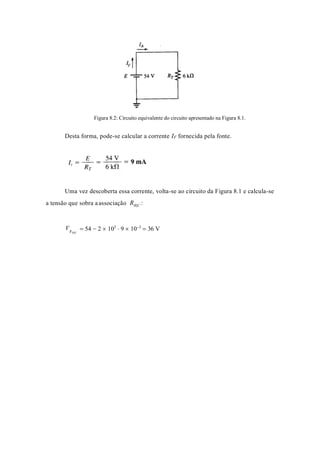 Figura 8.2: Circuito equivalente do circuito apresentado na Figura 8.1.
Desta forma, pode-se calcular a corrente IF fornecida pela fonte.
Uma vez descoberta essa corrente, volta-se ao circuito da Figura 8.1 e calcula-se
a tensão que sobra aassociação RB||C :
V
B||C
 54  2  103
 9  103
 36 V
R
 
