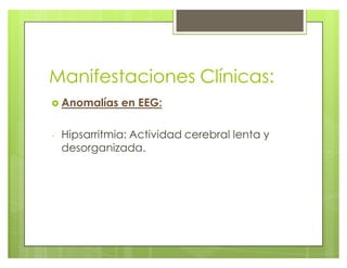 Manifestaciones Clínicas:
} Anomalías en EEG:
- Hipsarritmia: Actividad cerebral lenta y
desorganizada.