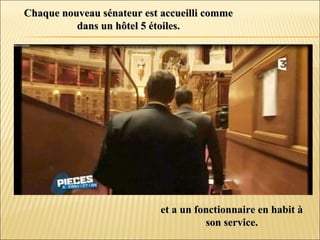 Chaque nouveau sénateur est accueilli commeChaque nouveau sénateur est accueilli comme
dans un hôtel 5 étoiles.dans un hôtel 5 étoiles.
et a un fonctionnaire en habit àet a un fonctionnaire en habit à
son service.son service.
 