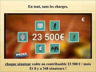 En tout, sans les charges,En tout, sans les charges,
chaque sénateurchaque sénateur coûte au contribuable 23 500 € / moiscoûte au contribuable 23 500 € / mois
Et il y a 348 sénateurs !Et il y a 348 sénateurs !
 