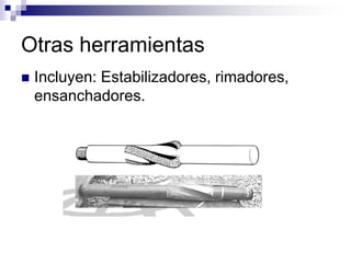 Otras herramientas
   Incluyen: Estabilizadores, rimadores,
    ensanchadores.
 