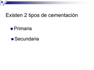Existen 2 tipos de cementación

  Primaria

   Secundaria
 