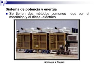 Sistema de potencia y energía
 Se tienen dos métodos comunes    que son el
  mecánico y el diesel-eléctrico
 